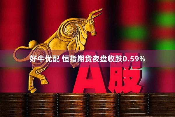 好牛优配 恒指期货夜盘收跌0.59%