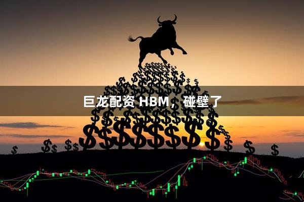 巨龙配资 HBM，碰壁了
