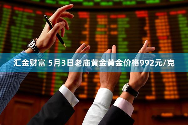 汇金财富 5月3日老庙黄金黄金价格992元/克
