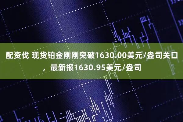 配资伐 现货铂金刚刚突破1630.00美元/盎司关口，最新报1630.95美元/盎司