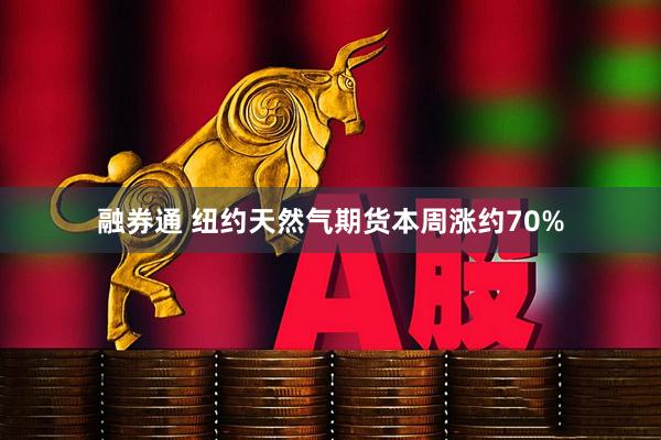 融券通 纽约天然气期货本周涨约70%