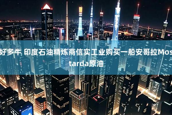 好多牛 印度石油精炼商信实工业购买一船安哥拉Mostarda原油