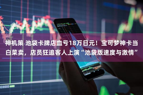 神机策 池袋卡牌店血亏18万日元！宝可梦神卡当白菜卖，店员狂追客人上演“池袋版速度与激情”